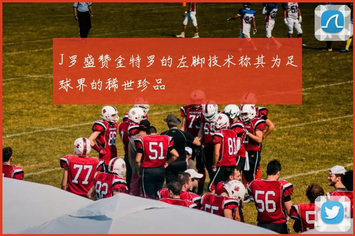 J罗盛赞金特罗的左脚技术称其为足球界的稀世珍品