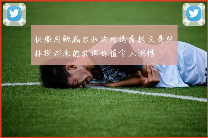 快船用鲍威尔和次轮选秀权交易科林斯却未能发挥价值令人惋惜