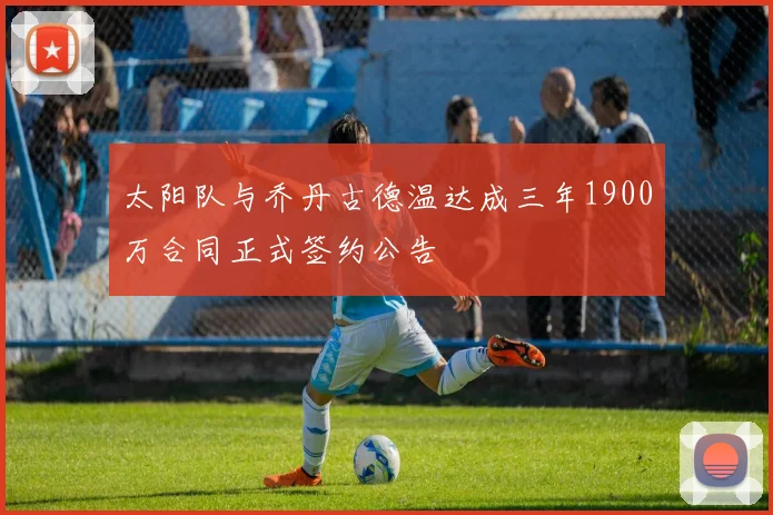 太阳队与乔丹古德温达成三年1900万合同正式签约公告