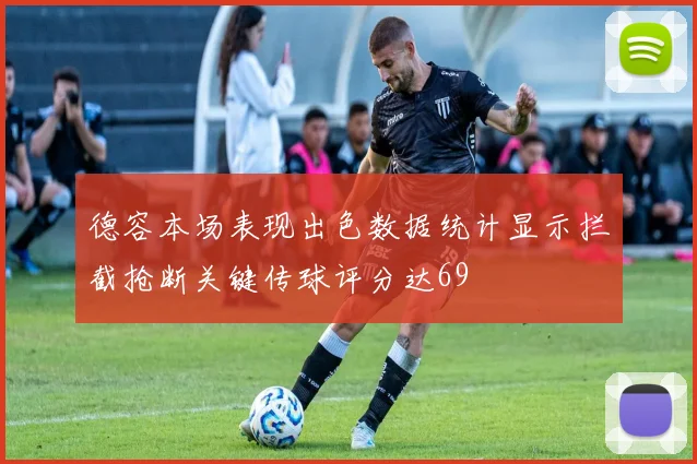 德容本场表现出色数据统计显示拦截抢断关键传球评分达69