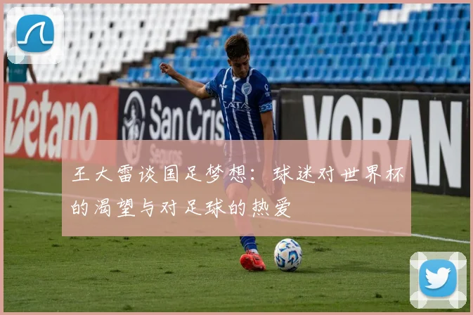 王大雷谈国足梦想：球迷对世界杯的渴望与对足球的热爱