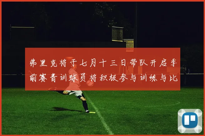 弗里克将于七月十三日带队开启季前赛青训球员将积极参与训练与比赛