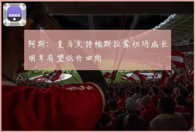 阿斯：皇马支持帕斯拉蒙切玛成长明年有望低价回购