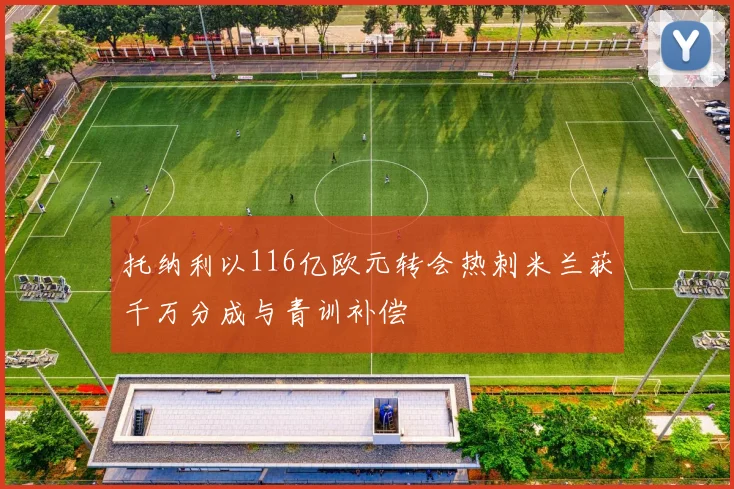 托纳利以116亿欧元转会热刺米兰获千万分成与青训补偿