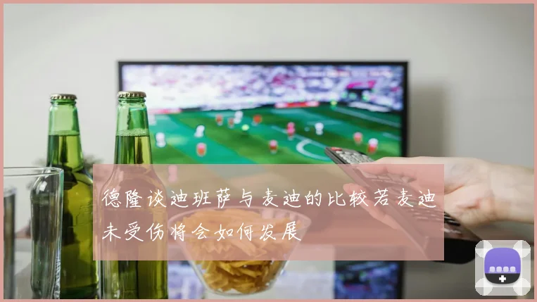 德隆谈迪班萨与麦迪的比较若麦迪未受伤将会如何发展